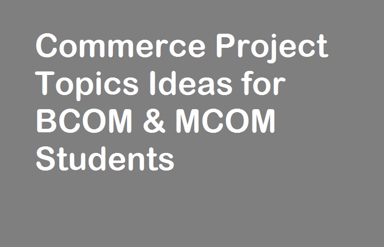 Commerce Project Topics Ideas for BCOM & MCOM Students